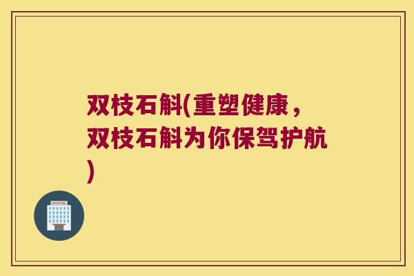 双枝石斛(重塑健康，双枝石斛为你保驾护航)
