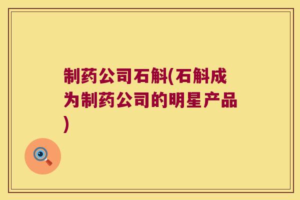 制药公司石斛(石斛成为制药公司的明星产品)