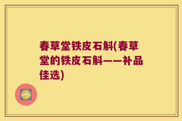 春草堂铁皮石斛(春草堂的铁皮石斛——补品佳选)