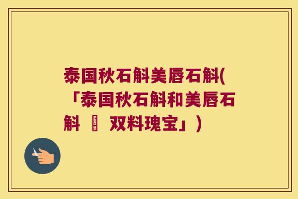 泰国秋石斛美唇石斛(「泰国秋石斛和美唇石斛 – 双料瑰宝」) 泰国秋石斛美唇石斛(「泰国秋石斛和美唇石斛 – 双料瑰宝」)