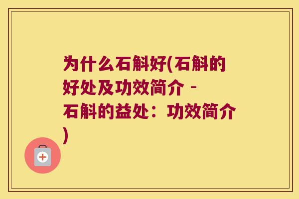 为什么石斛好(石斛的好处及功效简介 - 石斛的益处：功效简介)