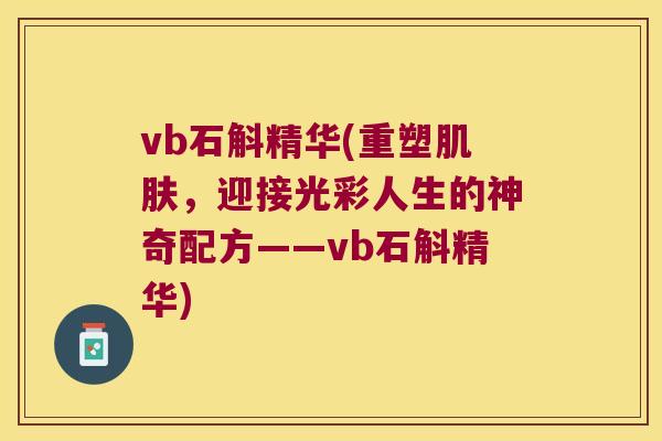 vb石斛精华(重塑肌肤，迎接光彩人生的神奇配方——vb石斛精华)