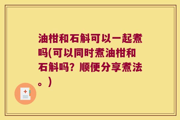 油柑和石斛可以一起煮吗(可以同时煮油柑和石斛吗？顺便分享煮法。)