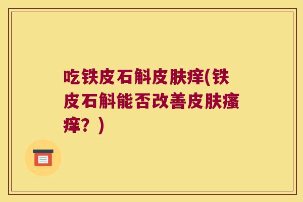 吃铁皮石斛痒(铁皮石斛能否改善？)