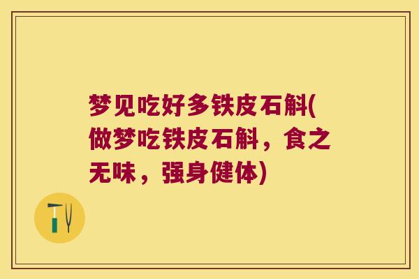 梦见吃好多铁皮石斛(做梦吃铁皮石斛,食之无味,强身健体) 梦见吃好多铁皮石斛(做梦吃铁皮石斛,食之无味,强身健体)