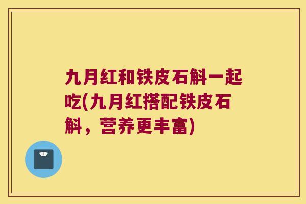 九月红和铁皮石斛一起吃(九月红搭配铁皮石斛，营养更丰富)