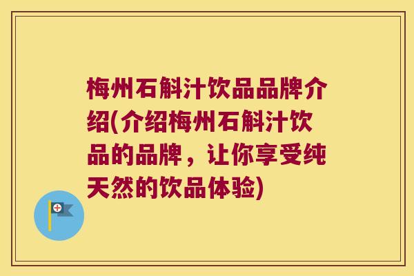 梅州石斛汁饮品品牌介绍(介绍梅州石斛汁饮品的品牌，让你享受纯天然的饮品体验)