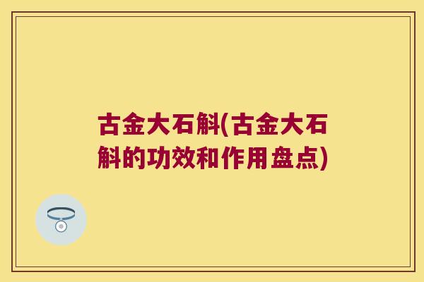 古金大石斛(古金大石斛的功效和作用盘点) 古金大石斛(古金大石斛的功效和作用盘点)