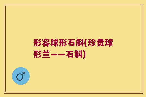形容球形石斛(珍贵球形兰——石斛)