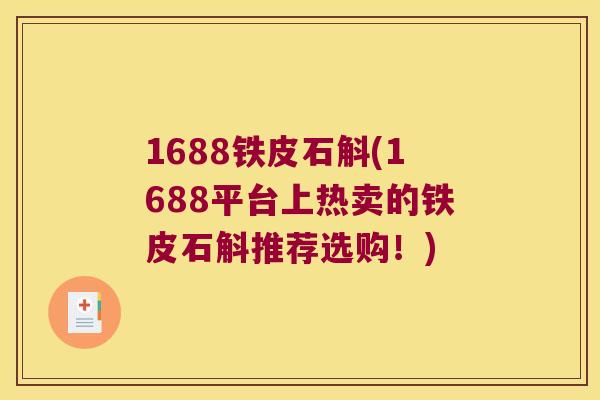 1688铁皮石斛(1688平台上热卖的铁皮石斛推荐选购!) 1688铁皮石斛(1688平台上热卖的铁皮石斛推荐选购!)