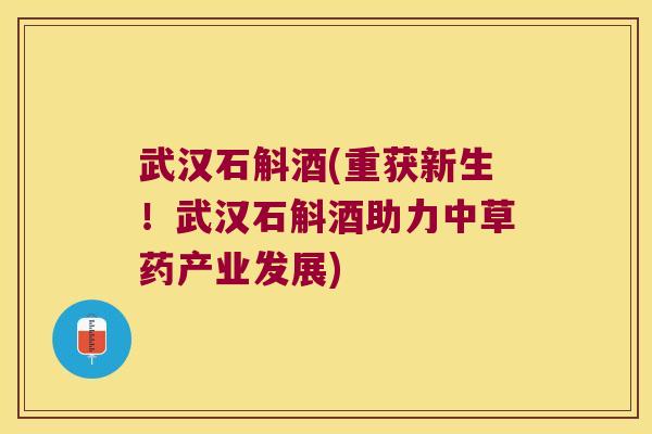武汉石斛酒(重获新生！武汉石斛酒助力中草药产业发展)