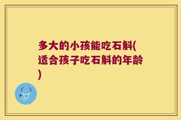 多大的小孩能吃石斛(适合孩子吃石斛的年龄)