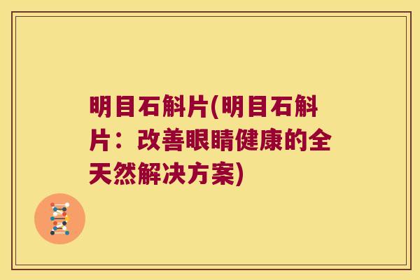 明目石斛片(明目石斛片：改善眼睛健康的全天然解决方案)