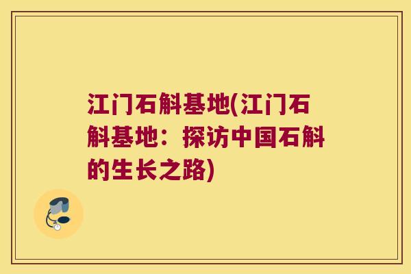 江门石斛基地(江门石斛基地：探访中国石斛的生长之路)