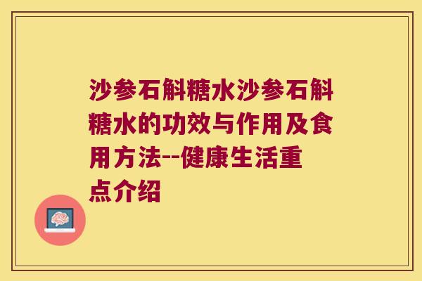沙参石斛糖水沙参石斛糖水的功效与作用及食用方法--健康生活重点介绍 沙参石斛糖水沙参石斛糖水的功效与作用及食用方法--健康生活重点介绍