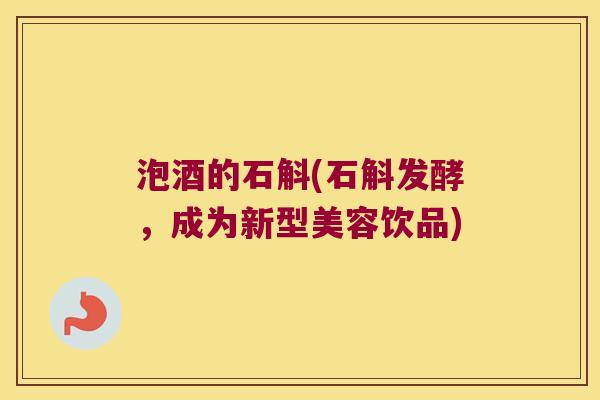 泡酒的石斛(石斛发酵，成为新型美容饮品)