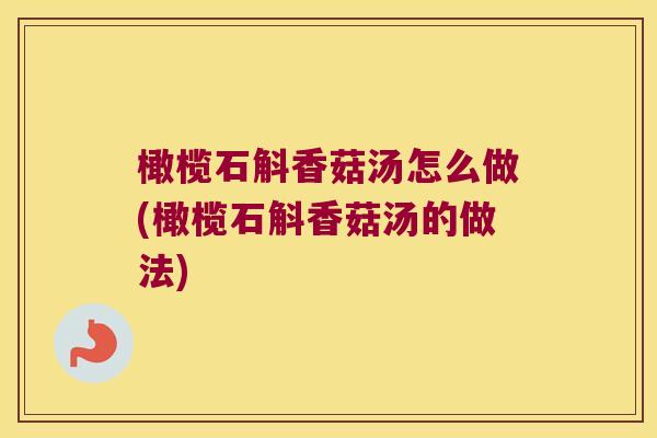 橄榄石斛香菇汤怎么做(橄榄石斛香菇汤的做法)