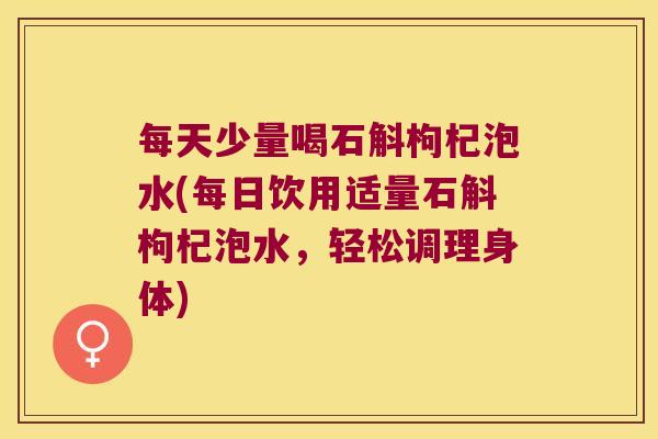 每天少量喝石斛枸杞泡水(每日饮用适量石斛枸杞泡水，轻松调理身体)
