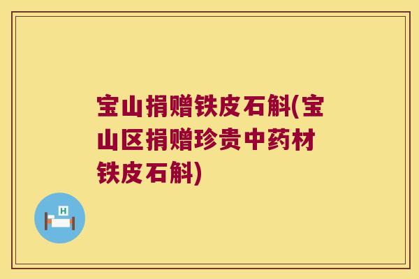 宝山捐赠铁皮石斛(宝山区捐赠珍贵中药材 铁皮石斛)