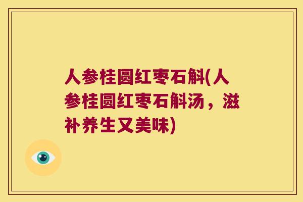 人参桂圆红枣石斛(人参桂圆红枣石斛汤，滋补养生又美味)