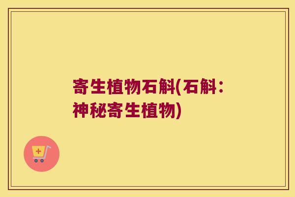 寄生植物石斛(石斛：神秘寄生植物)