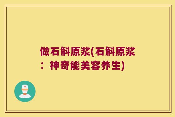 做石斛原浆(石斛原浆：神奇能美容养生)