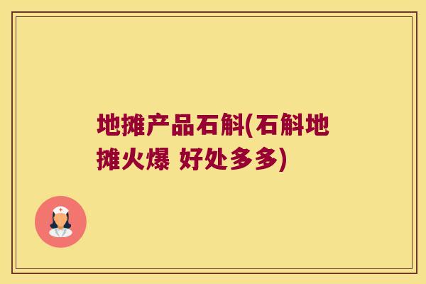地摊产品石斛(石斛地摊火爆 好处多多)