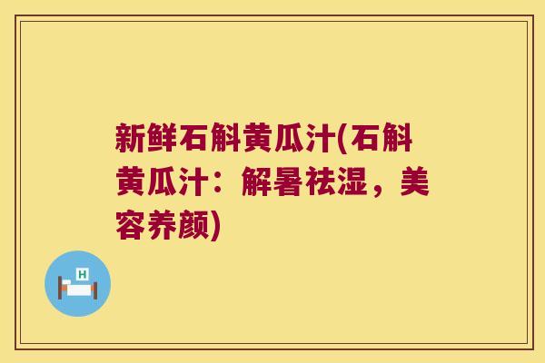 新鲜石斛黄瓜汁(石斛黄瓜汁：解暑祛湿，美容养颜)