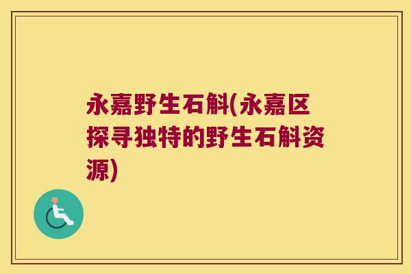 永嘉野生石斛(永嘉区探寻独特的野生石斛资源)