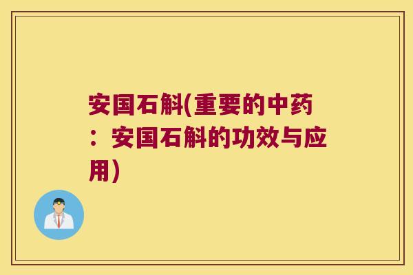 安国石斛(重要的中药：安国石斛的功效与应用)