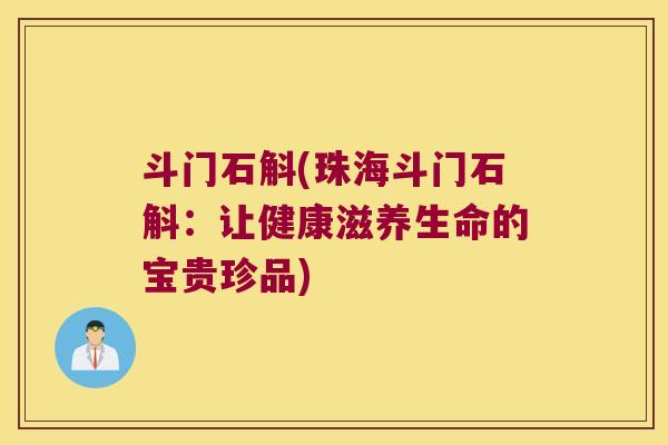 斗门石斛(珠海斗门石斛：让健康滋养生命的宝贵珍品)