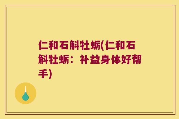仁和石斛牡蛎(仁和石斛牡蛎:补益身体好帮手) 仁和石斛牡蛎(仁和石斛牡蛎:补益身体好帮手)