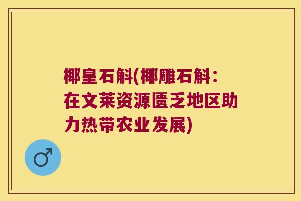 椰皇石斛(椰雕石斛：在文莱资源匮乏地区助力热带农业发展)