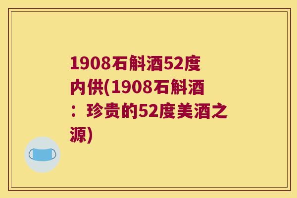 1908石斛酒52度内供(1908石斛酒：珍贵的52度美酒之源)