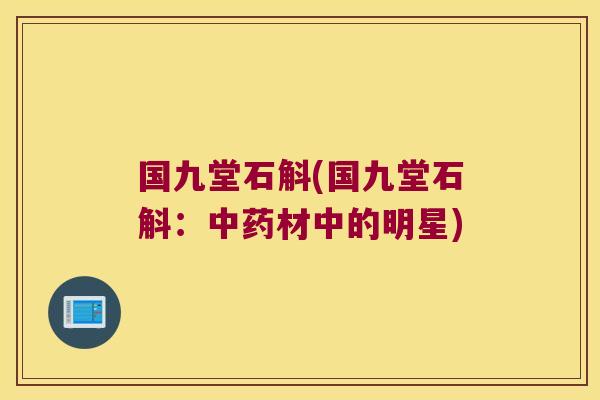 国九堂石斛(国九堂石斛：中药材中的明星)