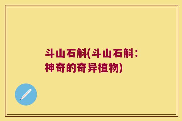 斗山石斛(斗山石斛：神奇的奇异植物)