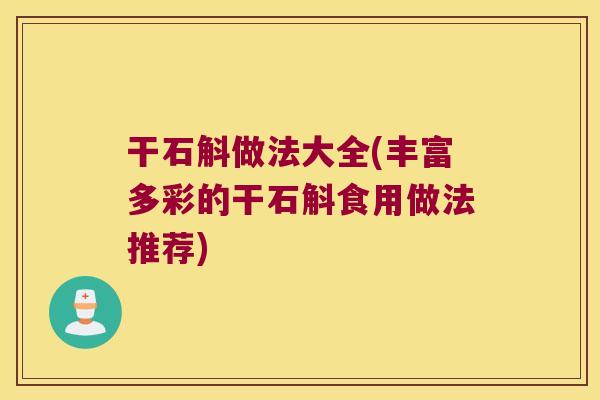 干石斛做法大全(丰富多彩的干石斛食用做法推荐)