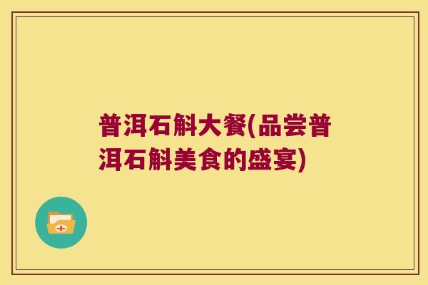 普洱石斛大餐(品尝普洱石斛美食的盛宴)
