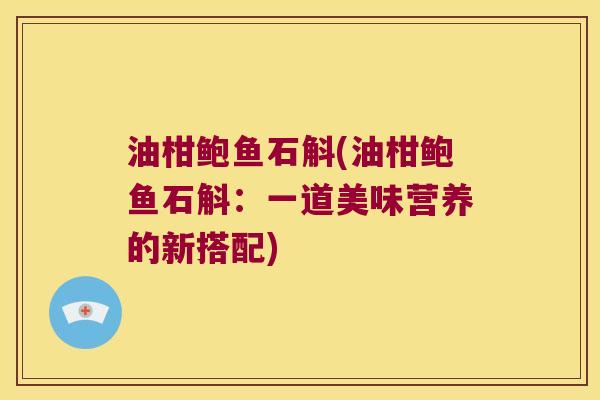 油柑鲍鱼石斛(油柑鲍鱼石斛：一道美味营养的新搭配)