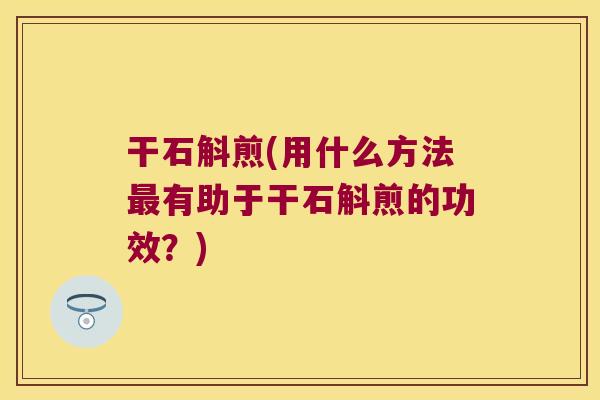 干石斛煎(用什么方法最有助于干石斛煎的功效？)