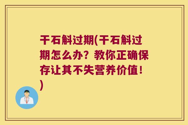 干石斛过期(干石斛过期怎么办？教你正确保存让其不失营养价值！)
