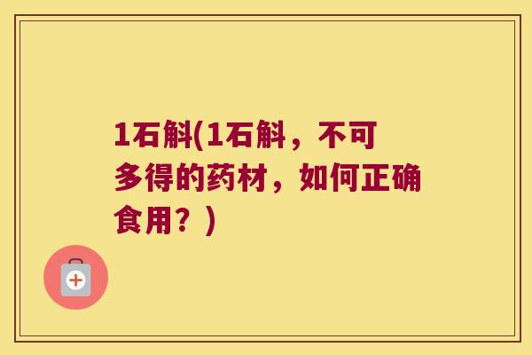 1石斛(1石斛，不可多得的药材，如何正确食用？)