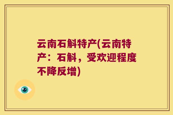 云南石斛特产(云南特产：石斛，受欢迎程度不降反增)