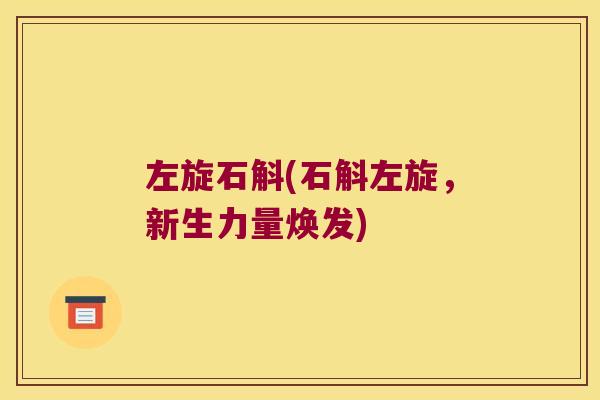 左旋石斛(石斛左旋，新生力量焕发)