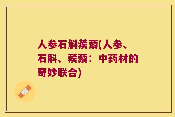 人参石斛蒺藜(人参、石斛、蒺藜：材的奇妙联合)