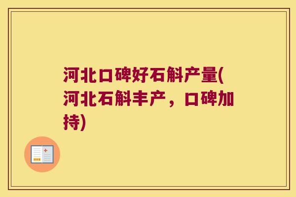 河北口碑好石斛产量(河北石斛丰产，口碑加持)