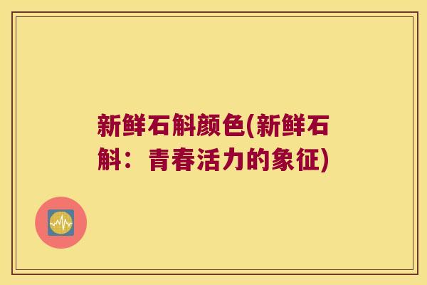 新鲜石斛颜色(新鲜石斛：青春活力的象征)