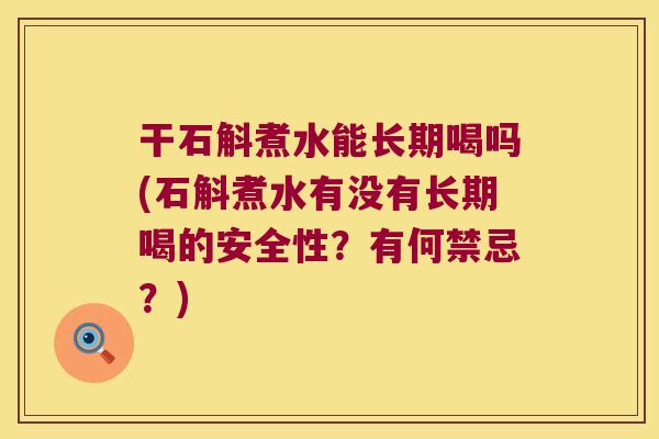 干石斛煮水能长期喝吗(石斛煮水有没有长期喝的安全性？有何禁忌？)
