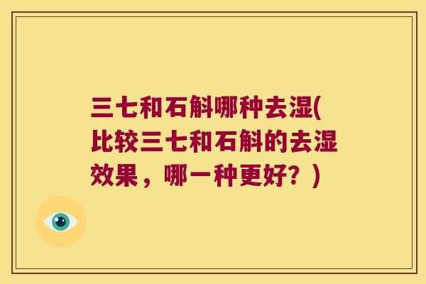 三七和石斛哪种去湿(比较三七和石斛的去湿效果，哪一种更好？)