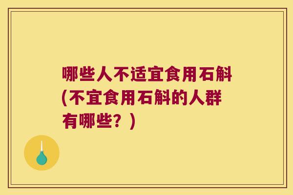 哪些人不适宜食用石斛(不宜食用石斛的人群有哪些？)